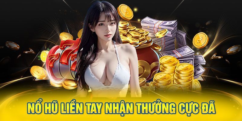 Nổ hũ liền tay nhận thưởng cực đã